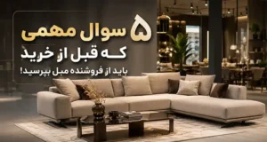 ۵ سوال مهمی که قبل از خرید باید از فروشنده مبل بپرسید!