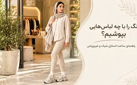 لگ را با چه لباس‌هایی بپوشیم؟ راهنمای ساخت استایل شیک و غیرورزشی