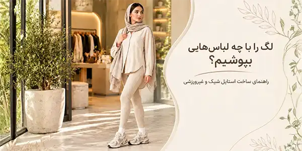 لگ را با چه لباس‌هایی بپوشیم؟ راهنمای ساخت استایل شیک و غیرورزشی